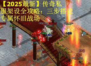 【2025最新】传奇私服架设全攻略：三步搭建专属怀旧战场
