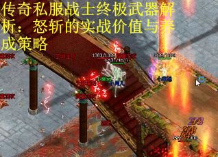 传奇私服战士终极武器解析：怒斩的实战价值与养成策略