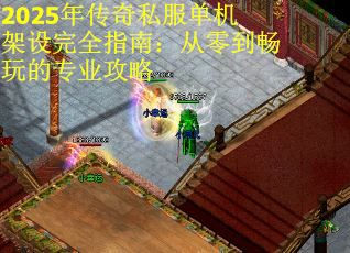 2025年传奇私服单机架设完全指南：从零到畅玩的专业攻略