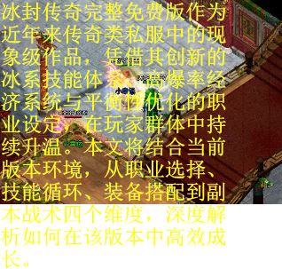 冰封传奇完整免费版作为近年来传奇类私服中的现象级作品，凭借其创新的冰系技能体系、高爆率经济系统与平衡性优化的职业设定，在玩家群体中持续升温。本文将结合当前版本环境，从职业选择、技能循环、装备搭配到副本战术四个维度，深度解析如何在该版本中高效成长。