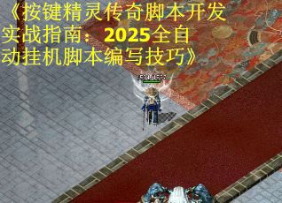 《按键精灵传奇脚本开发实战指南：2025全自动挂机脚本编写技巧》