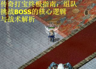 传奇打宝终极指南：组队挑战BOSS的核心逻辑与战术解析