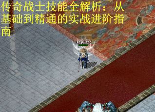 传奇战士技能全解析：从基础到精通的实战进阶指南