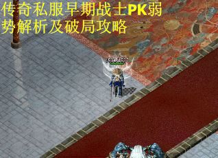 传奇私服早期战士PK弱势解析及破局攻略