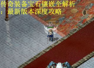 传奇装备宝石镶嵌全解析：最新版本深度攻略