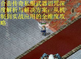 合击传奇私服武器诅咒深度解析与解决方案：从机制到实战应用的全维度攻略