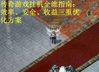 传奇游戏挂机全维指南：效率、安全、收益三重优化方案