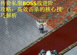 传奇私服BOSS战进阶攻略：高效击杀的核心技巧解析