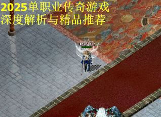 2025单职业传奇游戏深度解析与精品推荐