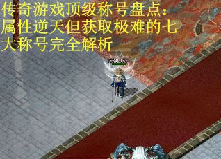 传奇游戏顶级称号盘点：属性逆天但获取极难的七大称号完全解析