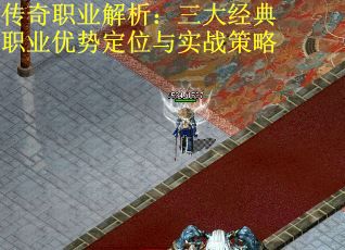 传奇职业解析：三大经典职业优势定位与实战策略