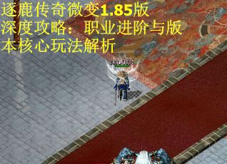 逐鹿传奇微变1.85版深度攻略：职业进阶与版本核心玩法解析