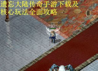 遗忘大陆传奇手游下载及核心玩法全面攻略