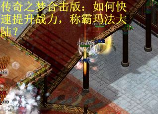 传奇之梦合击版：如何快速提升战力，称霸玛法大陆？
