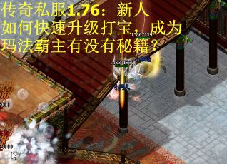 传奇私服1.76：新人如何快速升级打宝，成为玛法霸主有没有秘籍？