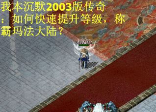 我本沉默2003版传奇：如何快速提升等级，称霸玛法大陆？
