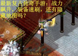 最新复古传奇手游：战力飙升，装备速刷，还有隐藏地图吗？