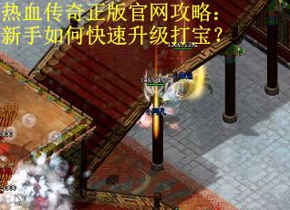 热血传奇正版官网攻略：新手如何快速升级打宝？