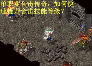 单职业合击传奇：如何快速提升合击技能等级？