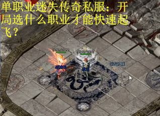单职业迷失传奇私服：开局选什么职业才能快速起飞？