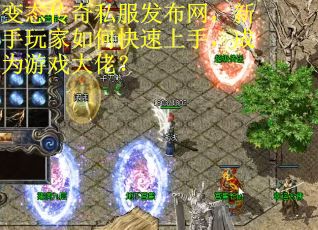 变态传奇私服发布网，新手玩家如何快速上手，成为游戏大佬？