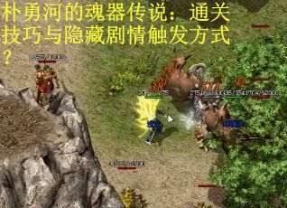 朴勇河的魂器传说：通关技巧与隐藏剧情触发方式？