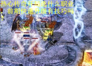 热心传奇开局选什么职业，前期快速升级有技巧吗？