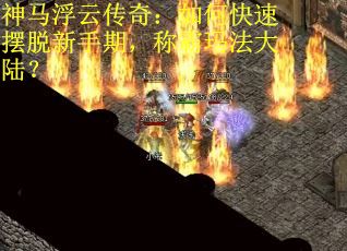 神马浮云传奇：如何快速摆脱新手期，称霸玛法大陆？