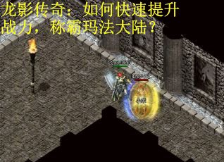 龙影传奇：如何快速提升战力，称霸玛法大陆？