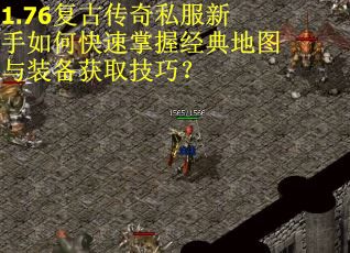 1.76复古传奇私服新手如何快速掌握经典地图与装备获取技巧？