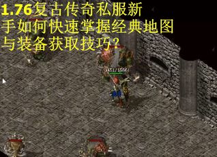 1.76复古传奇私服新手如何快速掌握经典地图与装备获取技巧？