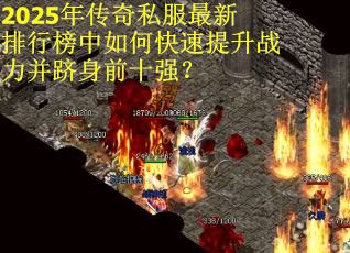 2025年传奇私服最新排行榜中如何快速提升战力并跻身前十强？