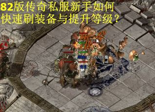 82版传奇私服新手如何快速刷装备与提升等级？