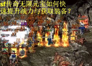sf传奇无限元宝如何快速提升战力与获取装备？