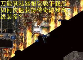 万能登陆器耐玩版下载后如何快速获得传奇游戏高级装备？