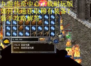 九游传奇中心下载耐玩版如何快速获取稀有装备？新手攻略解答