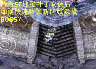 传奇SF地图补丁安装后如何快速解锁新区域隐藏BOSS？