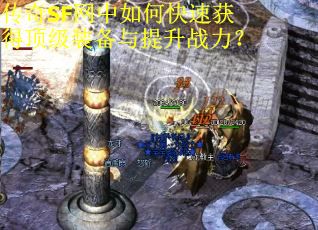 传奇SF网中如何快速获得顶级装备与提升战力？