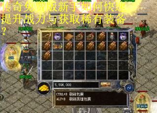 传奇免费版新手如何快速提升战力与获取稀有装备？