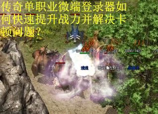 传奇单职业微端登录器如何快速提升战力并解决卡顿问题？