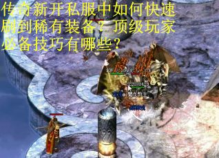 传奇新开私服中如何快速刷到稀有装备？顶级玩家必备技巧有哪些？