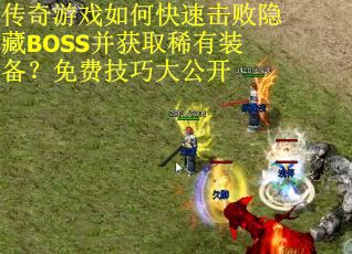 传奇游戏如何快速击败隐藏BOSS并获取稀有装备？免费技巧大公开