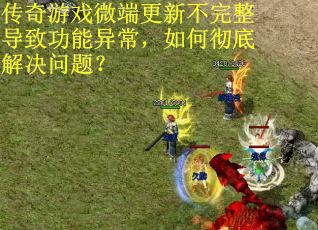 传奇游戏微端更新不完整导致功能异常，如何彻底解决问题？