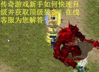 传奇游戏新手如何快速升级并获取顶级装备？在线客服为您解答