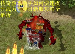 传奇游戏新手如何快速提升战力？今日新服攻略全解析