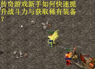 传奇游戏新手如何快速提升战斗力与获取稀有装备？