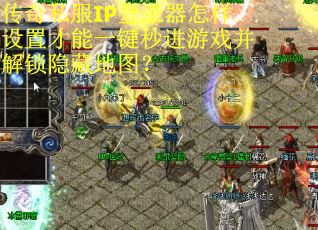 传奇私服IP登录器怎样设置才能一键秒进游戏并解锁隐藏地图？