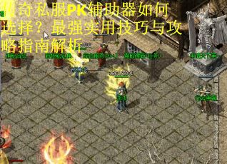 传奇私服PK辅助器如何选择？最强实用技巧与攻略指南解析