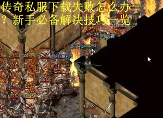 传奇私服下载失败怎么办？新手必备解决技巧一览