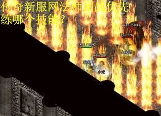 传奇新服网法师团战优先练哪个技能？